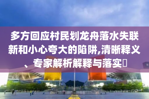 多方回應(yīng)村民劃龍舟落水失聯(lián)新和小心夸大的陷阱,清晰釋義、專家解析解釋與落實?