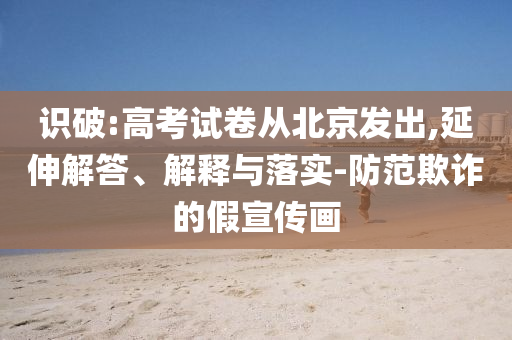 識破:高考試卷從北京發(fā)出,延伸解答、解釋與落實(shí)-防范欺詐的假宣傳畫