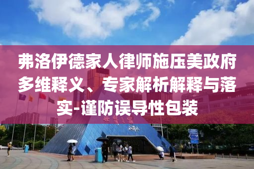 弗洛伊德家人律師施壓美政府多維釋義、專家解析解釋與落實(shí)-謹(jǐn)防誤導(dǎo)性包裝