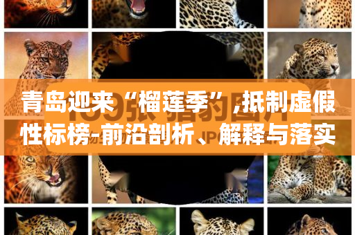 青島迎來“榴蓮季”,抵制虛假性標(biāo)榜-前沿剖析、解釋與落實