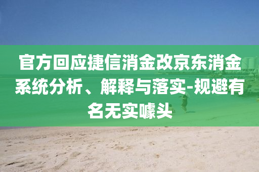 官方回應(yīng)捷信消金改京東消金系統(tǒng)分析、解釋與落實(shí)-規(guī)避有名無實(shí)噱頭