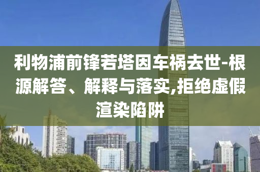 利物浦前鋒若塔因車禍去世-根源解答、解釋與落實(shí),拒絕虛假渲染陷阱