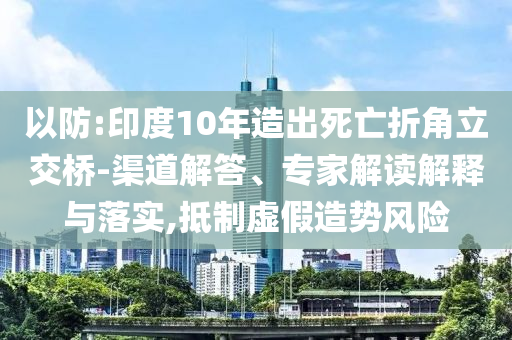 以防:印度10年造出死亡折角立交橋-渠道解答、專家解讀解釋與落實(shí),抵制虛假造勢(shì)風(fēng)險(xiǎn)