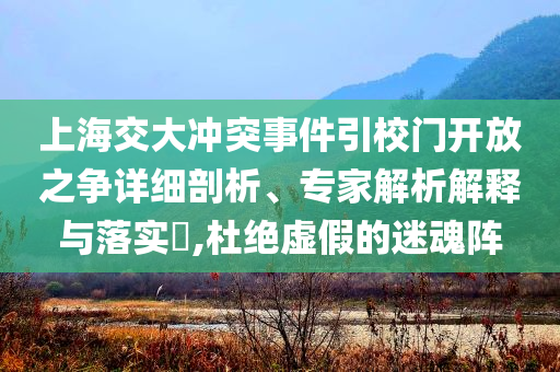 上海交大沖突事件引校門開放之爭(zhēng)詳細(xì)剖析、專家解析解釋與落實(shí)?,杜絕虛假的迷魂陣