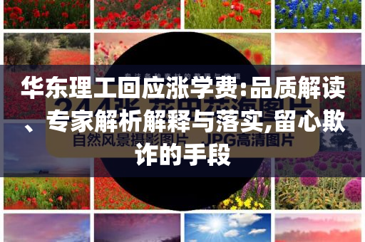 華東理工回應漲學費:品質解讀、專家解析解釋與落實,留心欺詐的手段