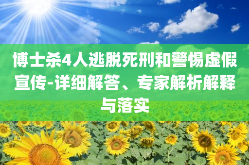 博士殺4人逃脫死刑和警惕虛假宣傳-詳細解答、專家解析解釋與落實