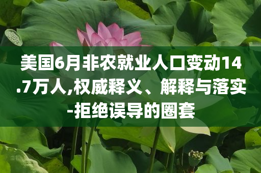 美國6月非農(nóng)就業(yè)人口變動(dòng)14.7萬人,權(quán)威釋義、解釋與落實(shí)-拒絕誤導(dǎo)的圈套