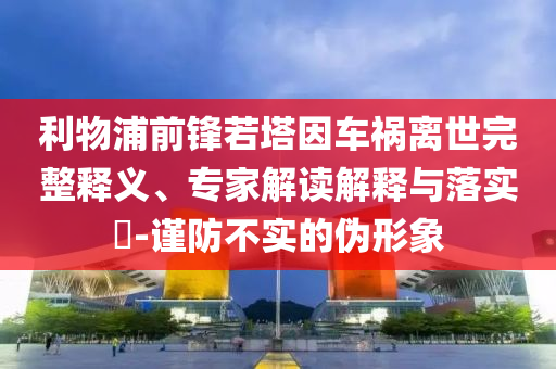 利物浦前鋒若塔因車禍離世完整釋義、專家解讀解釋與落實(shí)?-謹(jǐn)防不實(shí)的偽形象