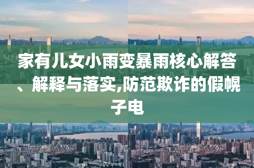 家有兒女小雨變暴雨核心解答、解釋與落實,防范欺詐的假幌子電