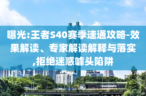 曝光:王者S40賽季速通攻略-效果解讀、專(zhuān)家解讀解釋與落實(shí),拒絕迷惑噱頭陷阱