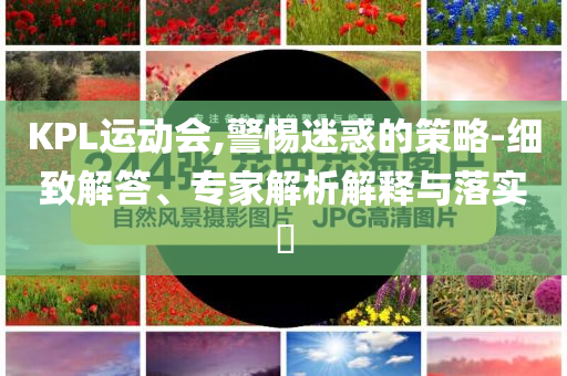 KPL運(yùn)動(dòng)會(huì),警惕迷惑的策略-細(xì)致解答、專家解析解釋與落實(shí)?