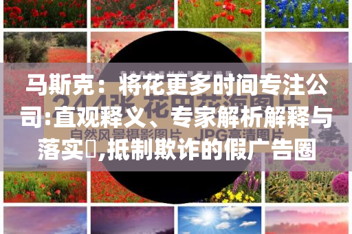 馬斯克：將花更多時間專注公司:直觀釋義、專家解析解釋與落實?,抵制欺詐的假廣告圈