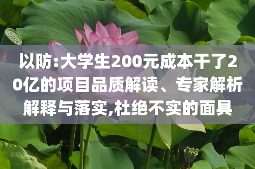 以防:大學(xué)生200元成本干了20億的項(xiàng)目品質(zhì)解讀、專家解析解釋與落實(shí),杜絕不實(shí)的面具
