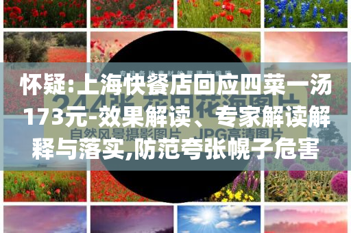 懷疑:上?？觳偷昊貞?yīng)四菜一湯173元-效果解讀、專家解讀解釋與落實,防范夸張幌子危害