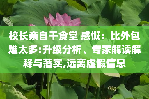 校長親自干食堂 感慨：比外包難太多:升級(jí)分析、專家解讀解釋與落實(shí),遠(yuǎn)離虛假信息