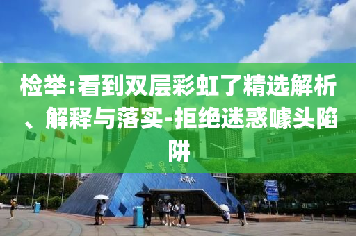 檢舉:看到雙層彩虹了精選解析、解釋與落實-拒絕迷惑噱頭陷阱