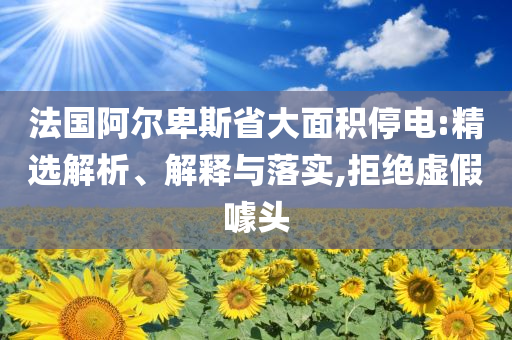 法國(guó)阿爾卑斯省大面積停電:精選解析、解釋與落實(shí),拒絕虛假噱頭