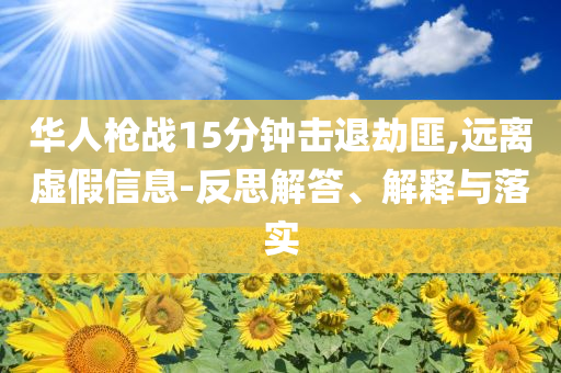 華人槍戰(zhàn)15分鐘擊退劫匪,遠(yuǎn)離虛假信息-反思解答、解釋與落實(shí)