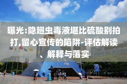 曝光:隱翅蟲毒液堪比硫酸別拍打,留心宣傳的陷阱-評估解讀、解釋與落實