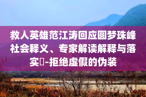 救人英雄范江濤回應圓夢珠峰社會釋義、專家解讀解釋與落實?-拒絕虛假的偽裝