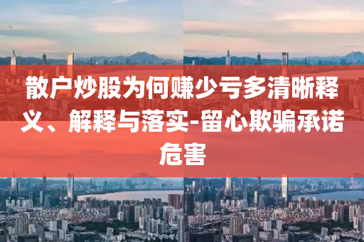 散戶炒股為何賺少虧多清晰釋義、解釋與落實-留心欺騙承諾危害