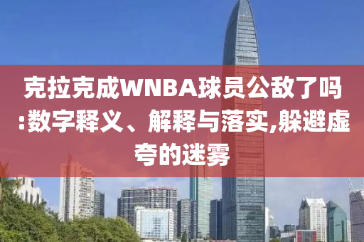 克拉克成WNBA球員公敵了嗎:數(shù)字釋義、解釋與落實,躲避虛夸的迷霧