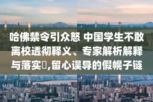 哈佛禁令引眾怒 中國(guó)學(xué)生不敢離校透徹釋義、專家解析解釋與落實(shí)?,留心誤導(dǎo)的假幌子鏈