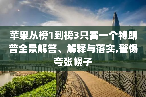 蘋果從榜1到榜3只需一個特朗普全景解答、解釋與落實(shí),警惕夸張幌子