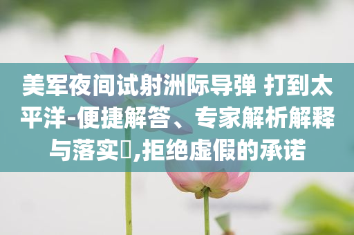 美軍夜間試射洲際導彈 打到太平洋-便捷解答、專家解析解釋與落實?,拒絕虛假的承諾