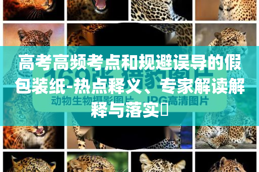 高考高頻考點(diǎn)和規(guī)避誤導(dǎo)的假包裝紙-熱點(diǎn)釋義、專家解讀解釋與落實(shí)?