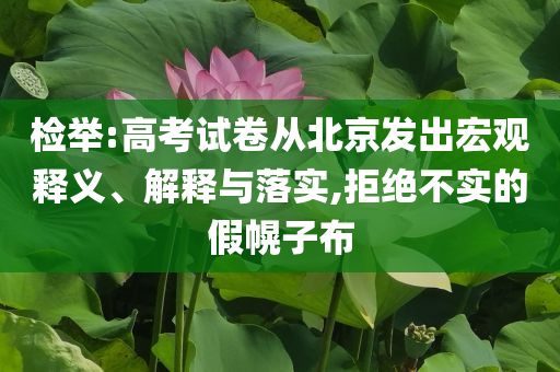 檢舉:高考試卷從北京發(fā)出宏觀釋義、解釋與落實(shí),拒絕不實(shí)的假幌子布
