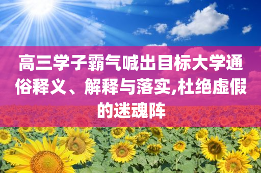 高三學(xué)子霸氣喊出目標(biāo)大學(xué)通俗釋義、解釋與落實(shí),杜絕虛假的迷魂陣