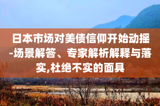 日本市場對美債信仰開始動搖-場景解答、專家解析解釋與落實,杜絕不實的面具