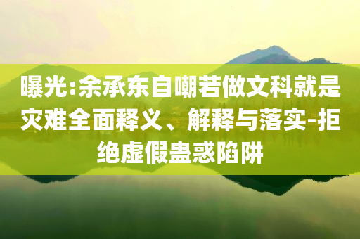 曝光:余承東自嘲若做文科就是災難全面釋義、解釋與落實-拒絕虛假蠱惑陷阱