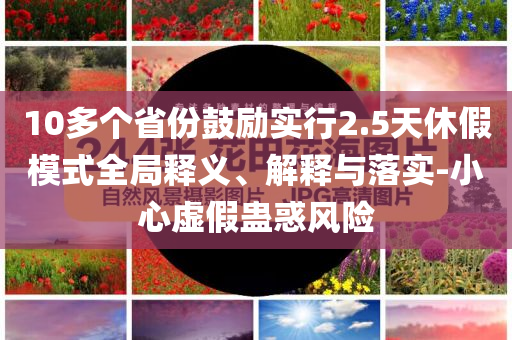 10多個省份鼓勵實行2.5天休假模式全局釋義、解釋與落實-小心虛假蠱惑風險