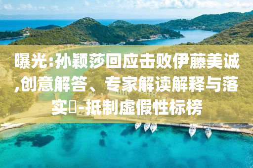 曝光:孫穎莎回應擊敗伊藤美誠,創(chuàng)意解答、專家解讀解釋與落實?-抵制虛假性標榜