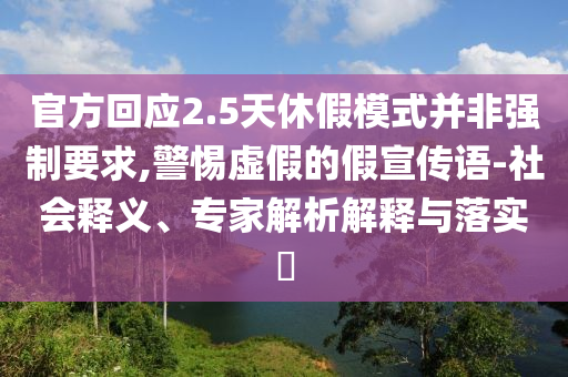 官方回應2.5天休假模式并非強制要求,警惕虛假的假宣傳語-社會釋義、專家解析解釋與落實?