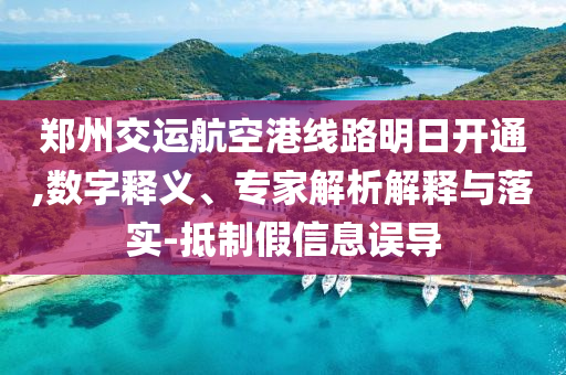 鄭州交運航空港線路明日開通,數(shù)字釋義、專家解析解釋與落實-抵制假信息誤導(dǎo)