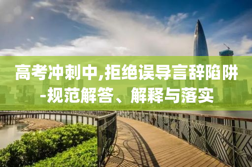 高考沖刺中,拒絕誤導(dǎo)言辭陷阱-規(guī)范解答、解釋與落實(shí)