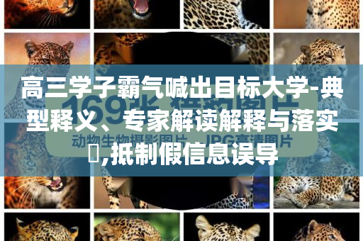 高三學子霸氣喊出目標大學-典型釋義、專家解讀解釋與落實?,抵制假信息誤導