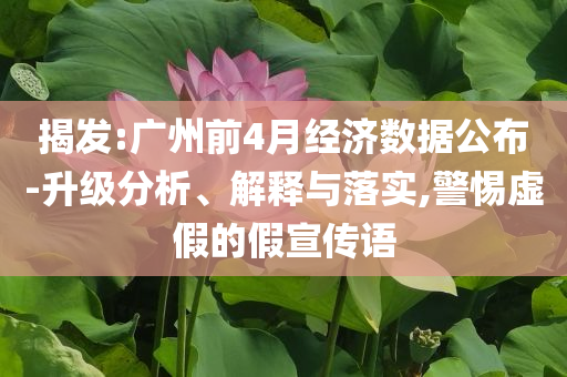 揭發(fā):廣州前4月經(jīng)濟數(shù)據(jù)公布-升級分析、解釋與落實,警惕虛假的假宣傳語