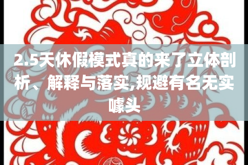 2.5天休假模式真的來(lái)了立體剖析、解釋與落實(shí),規(guī)避有名無(wú)實(shí)噱頭