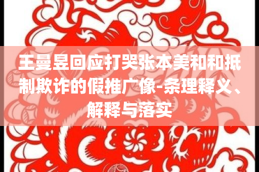 王曼昱回應(yīng)打哭張本美和和抵制欺詐的假推廣像-條理釋義、解釋與落實(shí)