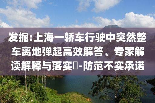 發(fā)掘:上海一轎車行駛中突然整車離地彈起高效解答、專家解讀解釋與落實(shí)?-防范不實(shí)承諾