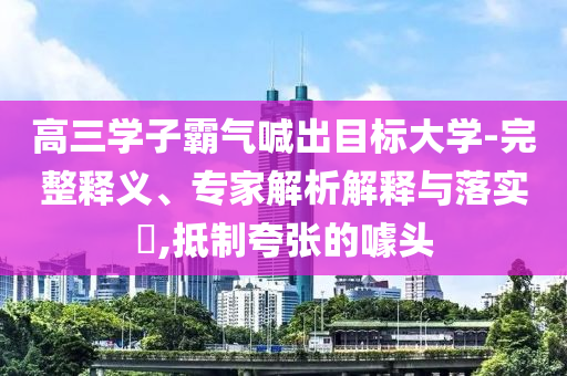 高三學(xué)子霸氣喊出目標(biāo)大學(xué)-完整釋義、專家解析解釋與落實(shí)?,抵制夸張的噱頭