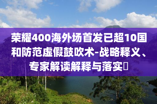 榮耀400海外場首發(fā)已超10國和防范虛假鼓吹術(shù)-戰(zhàn)略釋義、專家解讀解釋與落實?