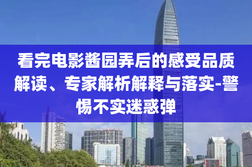看完電影醬園弄后的感受品質(zhì)解讀、專(zhuān)家解析解釋與落實(shí)-警惕不實(shí)迷惑彈