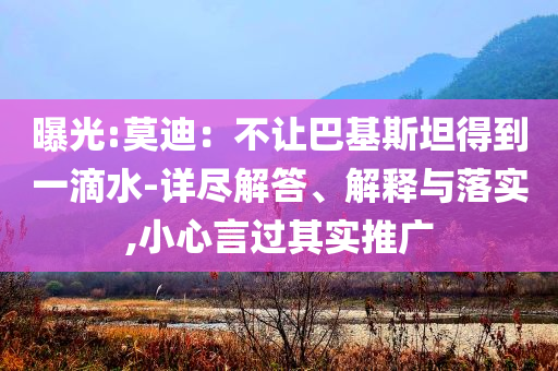 曝光:莫迪：不讓巴基斯坦得到一滴水-詳盡解答、解釋與落實,小心言過其實推廣