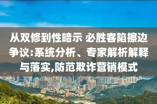 從雙修到性暗示 必勝客陷擦邊爭議:系統(tǒng)分析、專家解析解釋與落實,防范欺詐營銷模式