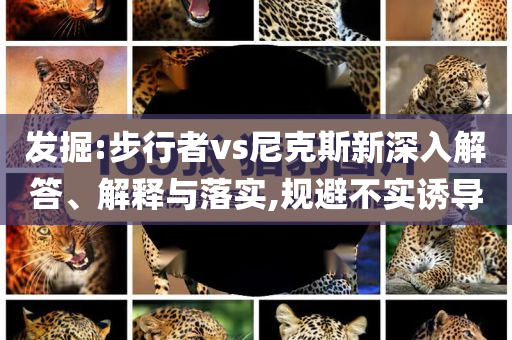 發(fā)掘:步行者vs尼克斯新深入解答、解釋與落實(shí),規(guī)避不實(shí)誘導(dǎo)